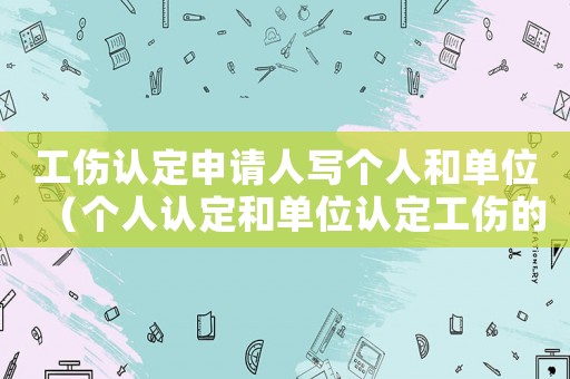 工傷認定申請人寫個人和單位（個人認定和單位認定工傷的區別）