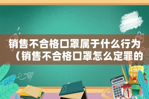 銷售不合格口罩屬于什么行為（銷售不合格口罩怎么定罪的）
