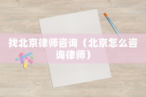 找北京律師咨詢（北京怎么咨詢律師）