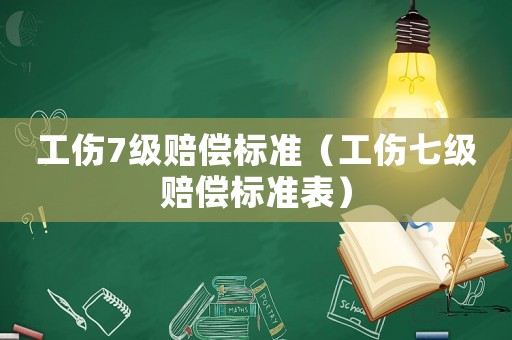 工傷7級賠償標準（工傷七級賠償標準表）