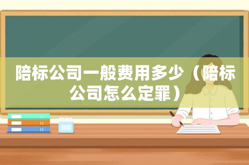陪標公司一般費用多少（陪標公司怎么定罪）