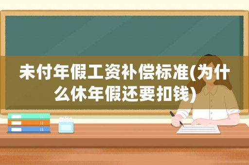 未付年假工資補(bǔ)償標(biāo)準(zhǔn)(為什么休年假還要扣錢)