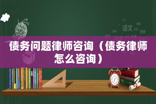 債務(wù)問(wèn)題律師咨詢（債務(wù)律師怎么咨詢）