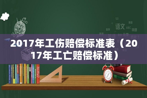 2017年工傷賠償標準表（2017年工亡賠償標準）