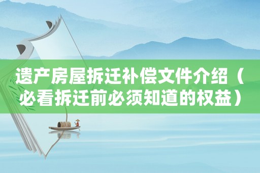 遺產(chǎn)房屋拆遷補償文件介紹（必看拆遷前必須知道的權(quán)益）