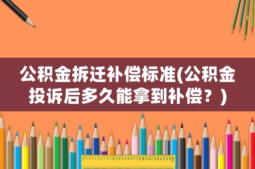 公積金拆遷補償標準(公積金投訴后多久能拿到補償？)