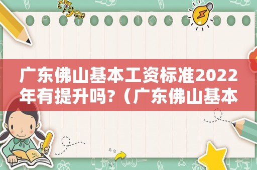 廣東佛山基本工資標準2022年有提升嗎?（廣東佛山基本工資標準）