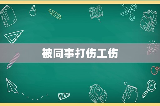 被同事打傷工傷