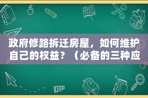 政府修路拆遷房屋，如何維護自己的權益？（必備的三種應對步驟）