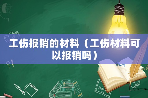 工傷報銷的材料（工傷材料可以報銷嗎）