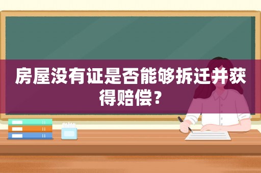 房屋沒有證是否能夠拆遷并獲得賠償？