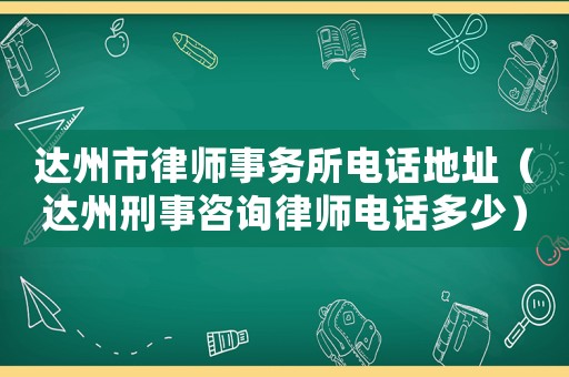 達州市律師事務所電話地址（達州刑事咨詢律師電話多少）