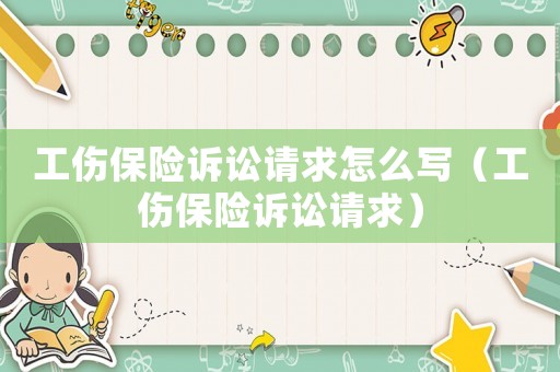 工傷保險訴訟請求怎么寫（工傷保險訴訟請求）