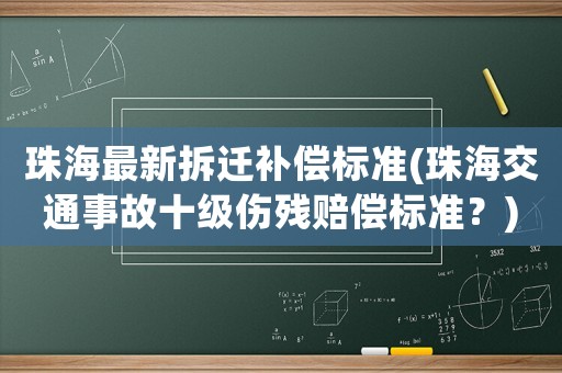 珠海最新拆遷補償標準(珠海交通事故十級傷殘賠償標準？)