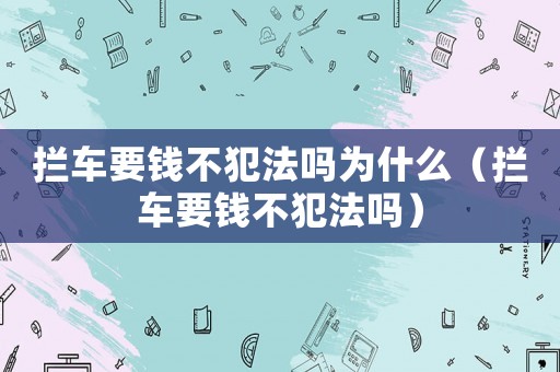 攔車要錢不犯法嗎為什么（攔車要錢不犯法嗎）