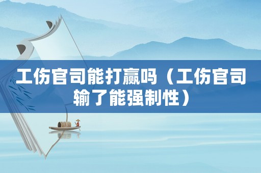 工傷官司能打贏嗎（工傷官司輸了能強制性）