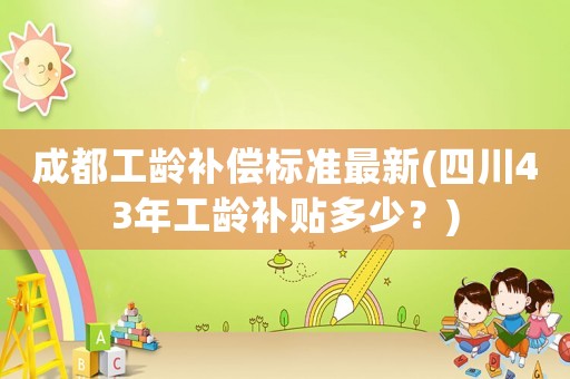 成都工齡補償標準最新(四川43年工齡補貼多少？)