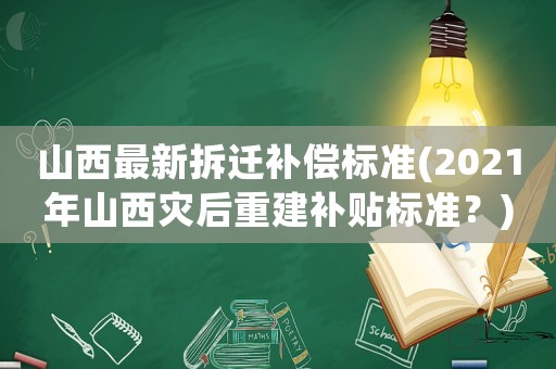 山西最新拆遷補償標準(2021年山西災后重建補貼標準？)
