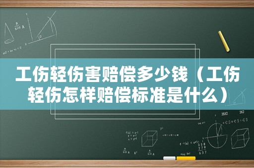 工傷輕傷害賠償多少錢（工傷輕傷怎樣賠償標準是什么）