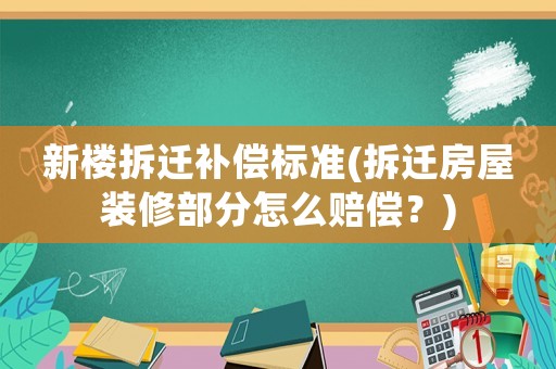 新樓拆遷補償標準(拆遷房屋裝修部分怎么賠償？)