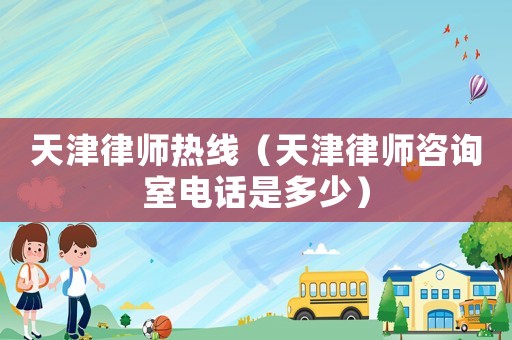 天津律師熱線（天津律師咨詢室電話是多少）