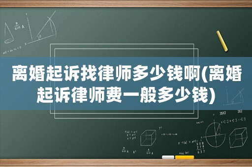 離婚起訴找律師多少錢啊(離婚起訴律師費(fèi)一般多少錢)