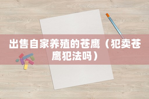出售自家養殖的蒼鷹（犯賣蒼鷹犯法嗎）