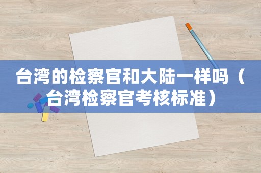 臺灣的檢察官和大陸一樣嗎（臺灣檢察官考核標準）