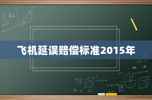飛機延誤賠償標準2015年