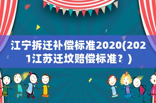 江寧拆遷補償標準2020(2021江蘇遷墳賠償標準？)