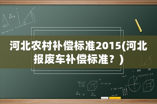 河北農村補償標準2015(河北報廢車補償標準？)