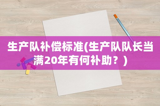 生產隊補償標準(生產隊隊長當滿20年有何補助？)