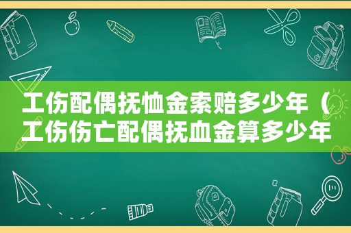 工傷配偶撫恤金索賠多少年（工傷傷亡配偶撫血金算多少年）