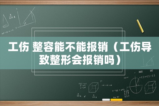 工傷 整容能不能報銷（工傷導致整形會報銷嗎）