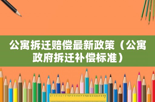 公寓拆遷賠償最新政策（公寓政府拆遷補償標準）