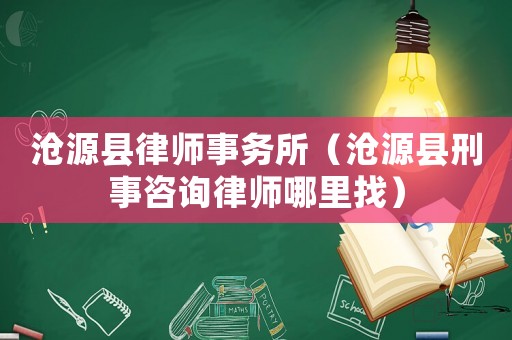 滄源縣律師事務(wù)所（滄源縣刑事咨詢律師哪里找）