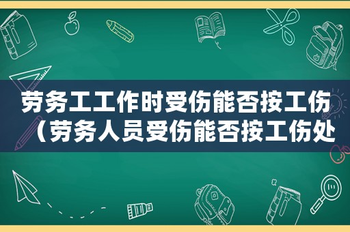 勞務工工作時受傷能否按工傷（勞務人員受傷能否按工傷處理）