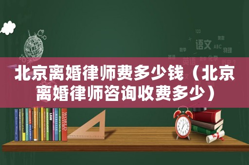 北京離婚律師費多少錢（北京離婚律師咨詢收費多少）