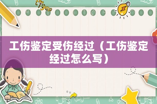工傷鑒定受傷經(jīng)過（工傷鑒定經(jīng)過怎么寫）