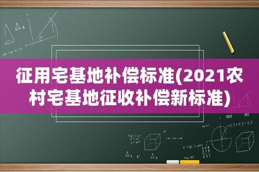 征用宅基地補償標準(2021農村宅基地征收補償新標準)