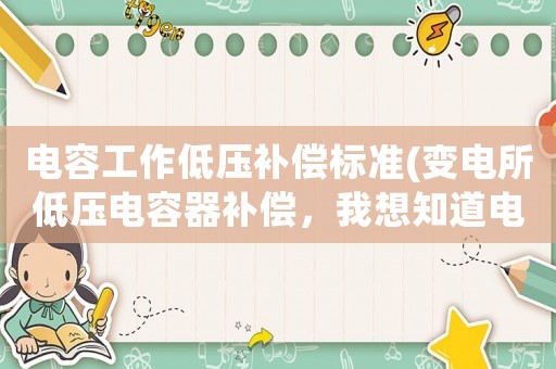 電容工作低壓補償標(biāo)準(zhǔn)(變電所低壓電容器補償，我想知道電容本身耗電量如何計算？)