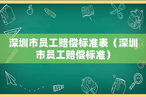 深圳市員工賠償標準表（深圳市員工賠償標準）