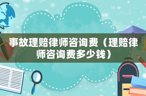 事故理賠律師咨詢費（理賠律師咨詢費多少錢）