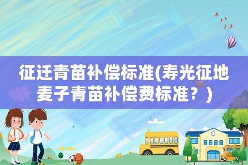 征遷青苗補(bǔ)償標(biāo)準(zhǔn)(壽光征地麥子青苗補(bǔ)償費(fèi)標(biāo)準(zhǔn)？)