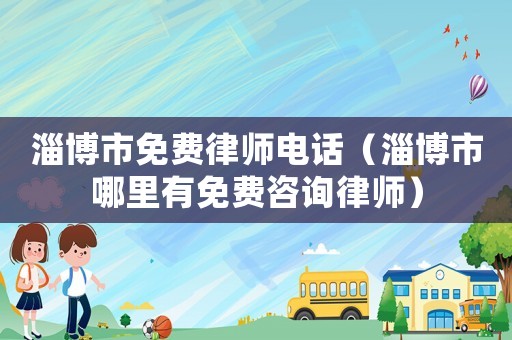 淄博市免費(fèi)律師電話（淄博市哪里有免費(fèi)咨詢律師）