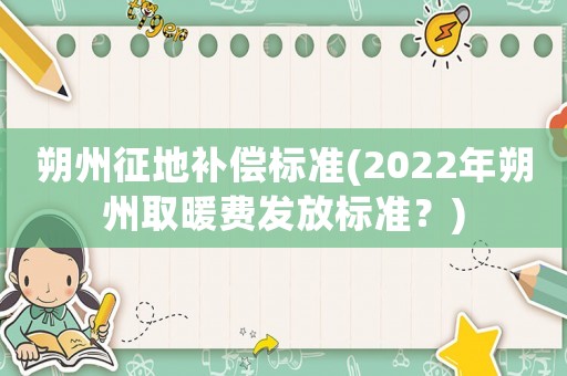 朔州征地補償標準(2022年朔州取暖費發放標準？)