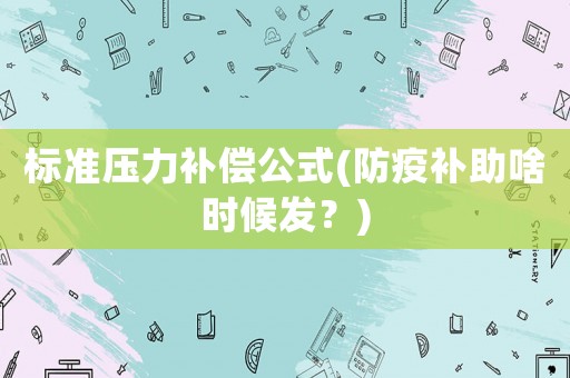 標準壓力補償公式(防疫補助啥時候發(fā)？)
