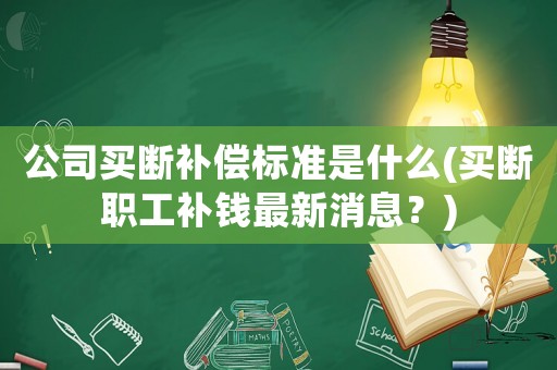公司買斷補償標準是什么(買斷職工補錢最新消息？)