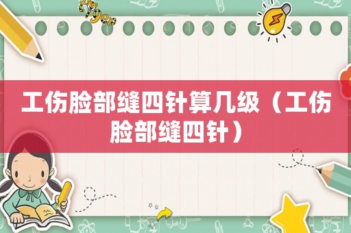 工傷臉部縫四針算幾級（工傷臉部縫四針）