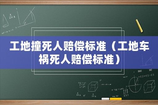 工地撞死人賠償標準（工地車禍死人賠償標準）